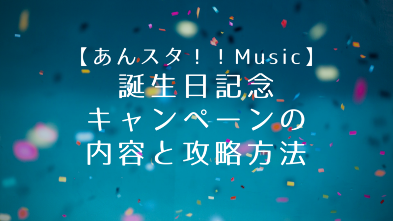 【あんスタMusic】誕生日記念キャンペーンの内容と攻略方法